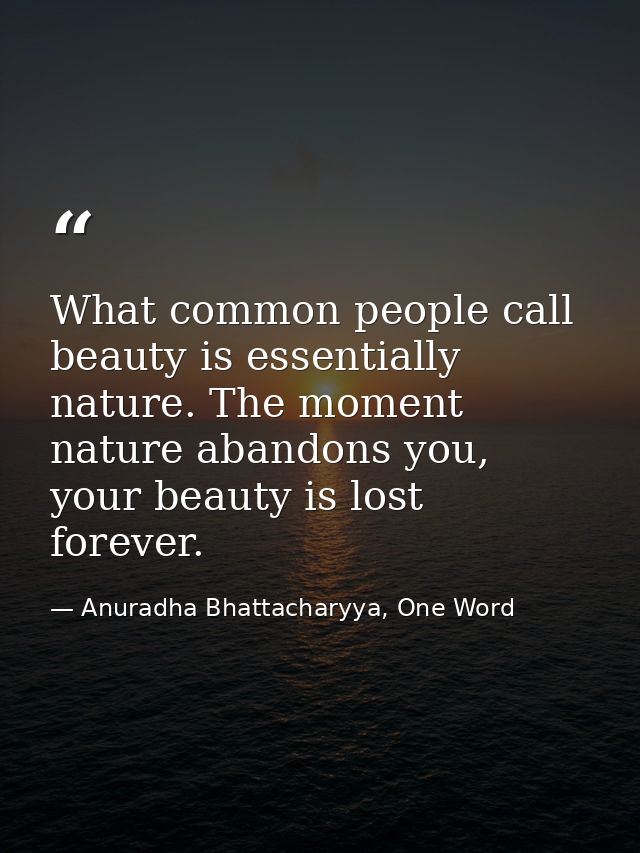 What common people call beauty is essentially nature. The moment nature abandons you, your beauty is lost forever. — Anuradha Bhattacharyya, One Word