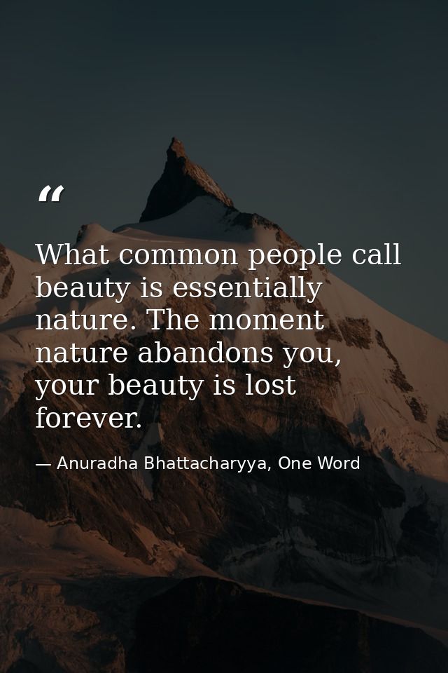 What common people call beauty is essentially nature. The moment nature abandons you, your beauty is lost forever. — Anuradha Bhattacharyya, One Word