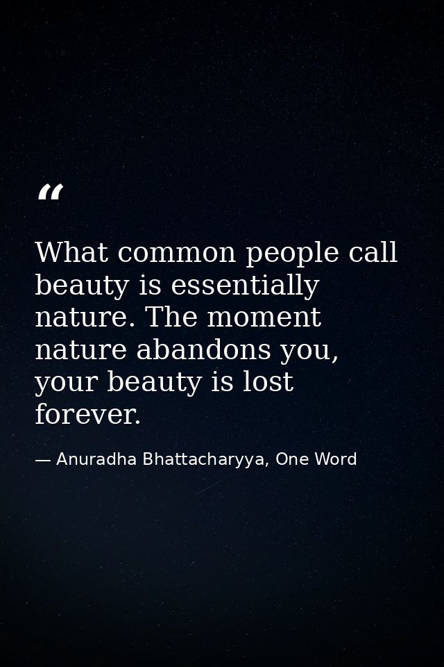 What common people call beauty is essentially nature. The moment nature abandons you, your beauty is lost forever. — Anuradha Bhattacharyya, One Word