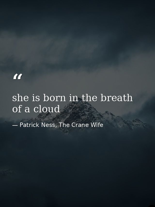 she is born in the breath of a cloud — Patrick Ness, The Crane Wife