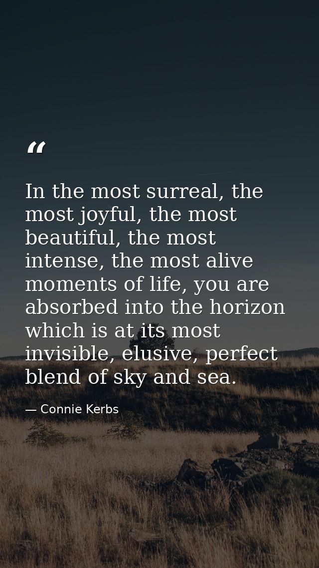In the most surreal, the most joyful, the most beautiful, the most intense, the most alive moments of life, you are abso — Connie Kerbs