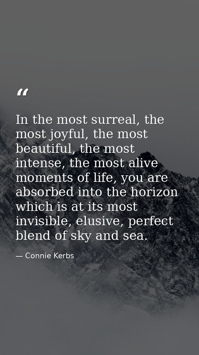 In the most surreal, the most joyful, the most beautiful, the most intense, the most alive moments of life, you are abso — Connie Kerbs