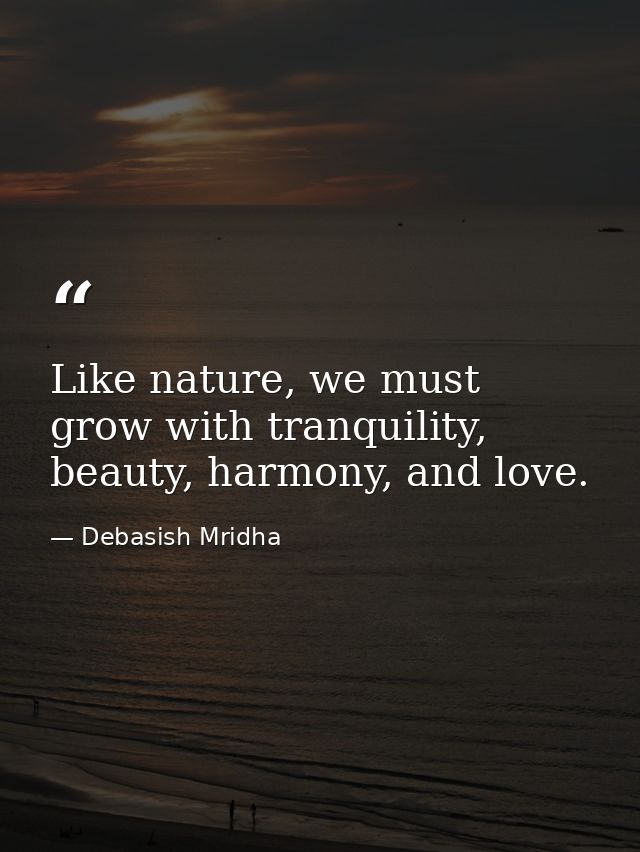 Like nature, we must grow with tranquility, beauty, harmony, and love. — Debasish Mridha