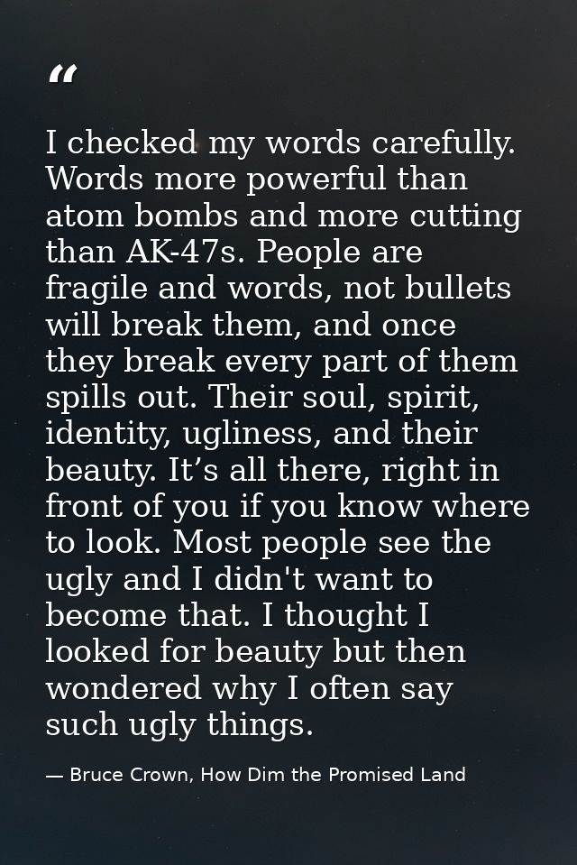 I checked my words carefully. Words more powerful than atom bombs and more cutting than AK-47s. People are fragile and w — Bruce Crown, How Dim the Promised Land