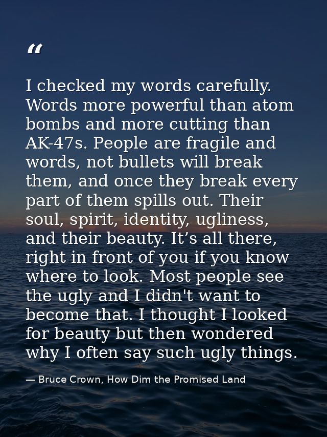 I checked my words carefully. Words more powerful than atom bombs and more cutting than AK-47s. People are fragile and w — Bruce Crown, How Dim the Promised Land