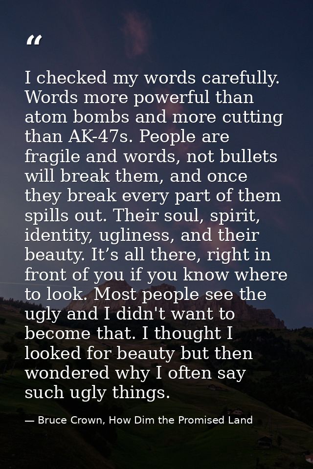 I checked my words carefully. Words more powerful than atom bombs and more cutting than AK-47s. People are fragile and w — Bruce Crown, How Dim the Promised Land
