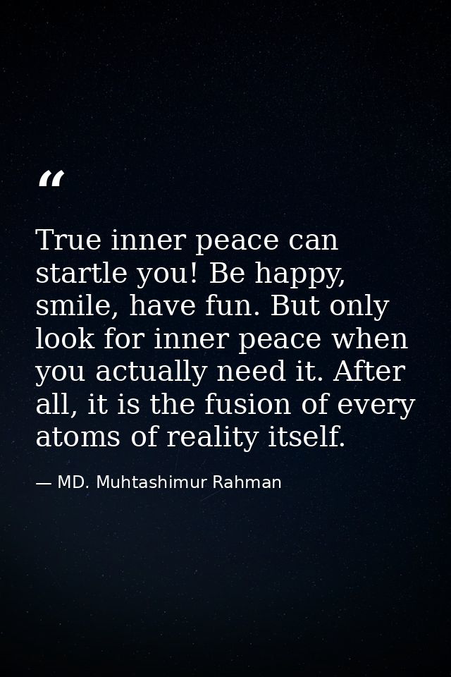 True inner peace can startle you! Be happy, smile, have fun. But only look for inner peace when you actually need it. Af — MD. Muhtashimur Rahman