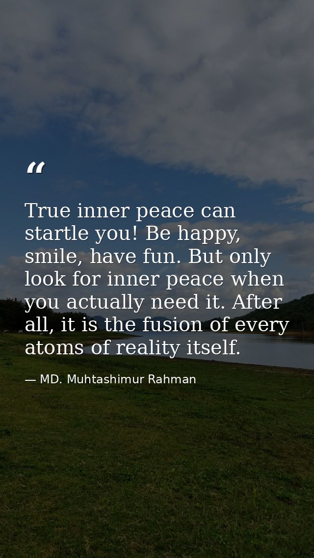 True inner peace can startle you! Be happy, smile, have fun. But only look for inner peace when you actually need it. Af — MD. Muhtashimur Rahman