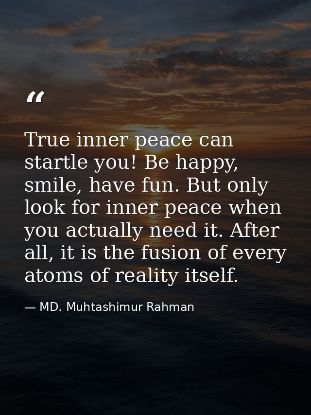 True inner peace can startle you! Be happy, smile, have fun. But only look for inner peace when you actually need it. Af — MD. Muhtashimur Rahman