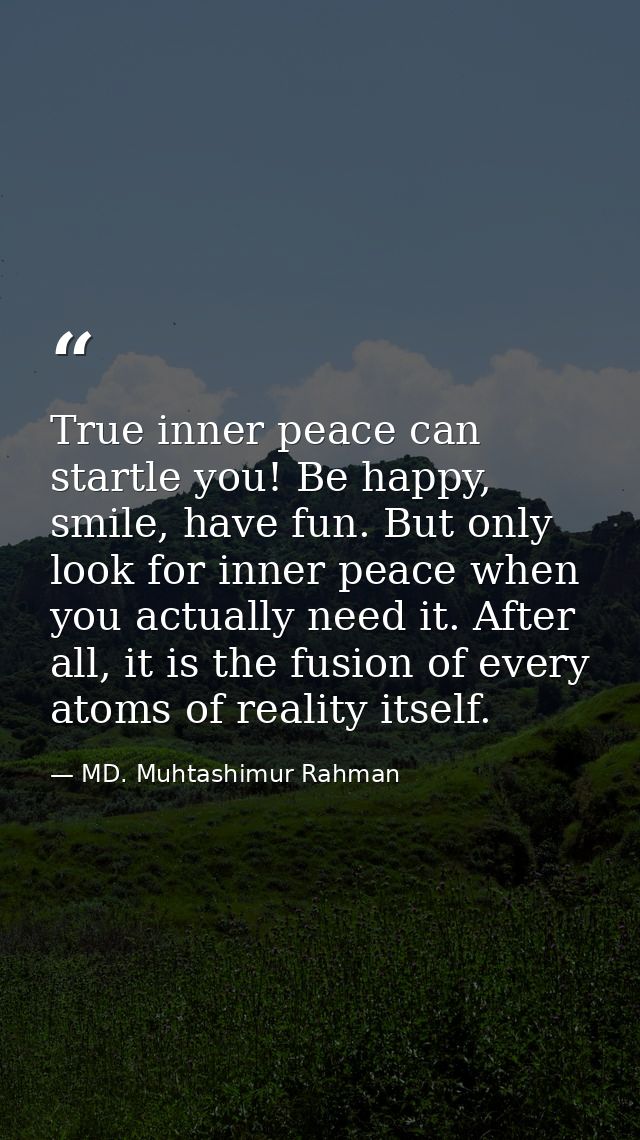 True inner peace can startle you! Be happy, smile, have fun. But only look for inner peace when you actually need it. Af — MD. Muhtashimur Rahman