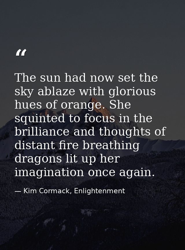 The sun had now set the sky ablaze with glorious hues of orange. She squinted to focus in the brilliance and thoughts of — Kim Cormack, Enlightenment