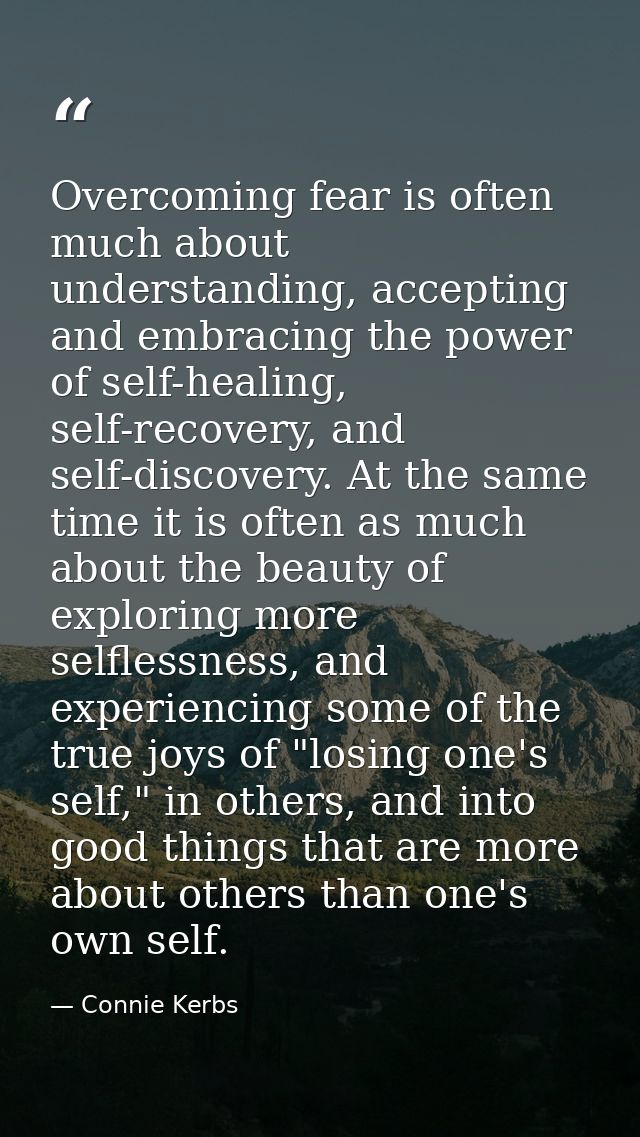 Overcoming fear is often much about understanding, accepting and embracing the power of self-healing, self-recovery, and — Connie Kerbs