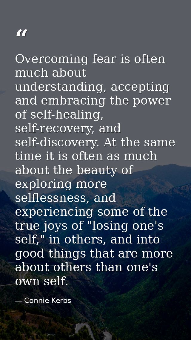 Overcoming fear is often much about understanding, accepting and embracing the power of self-healing, self-recovery, and — Connie Kerbs