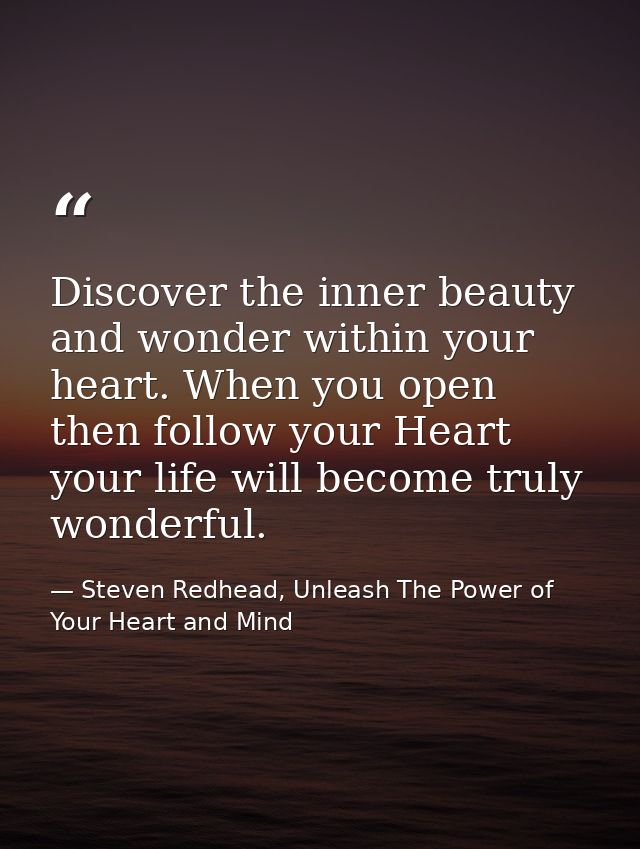 Discover the inner beauty and wonder within your heart. When you open then follow your Heart your life will become truly — Steven Redhead, Unleash The Power of Your Heart and Mind