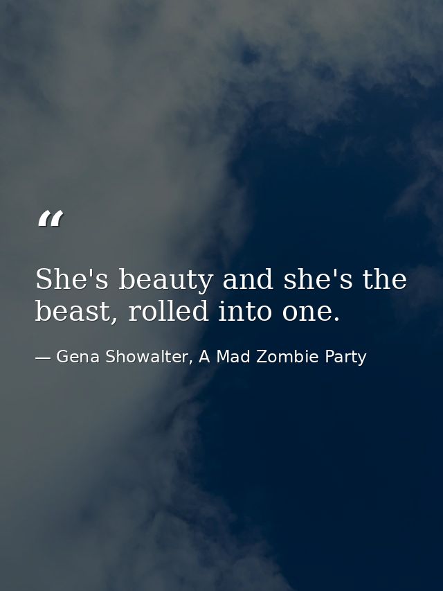 She's beauty and she's the beast, rolled into one. — Gena Showalter, A Mad Zombie Party