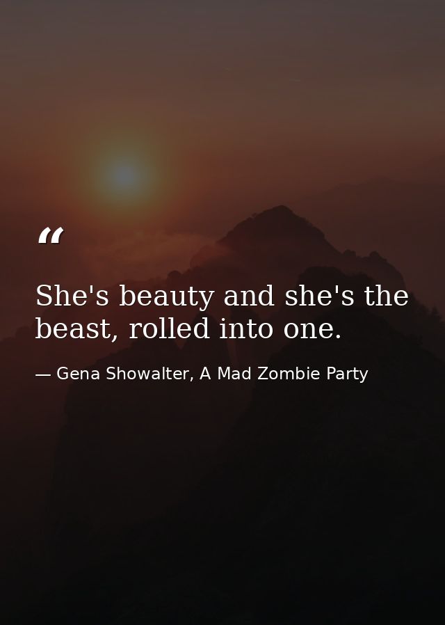 She's beauty and she's the beast, rolled into one. — Gena Showalter, A Mad Zombie Party