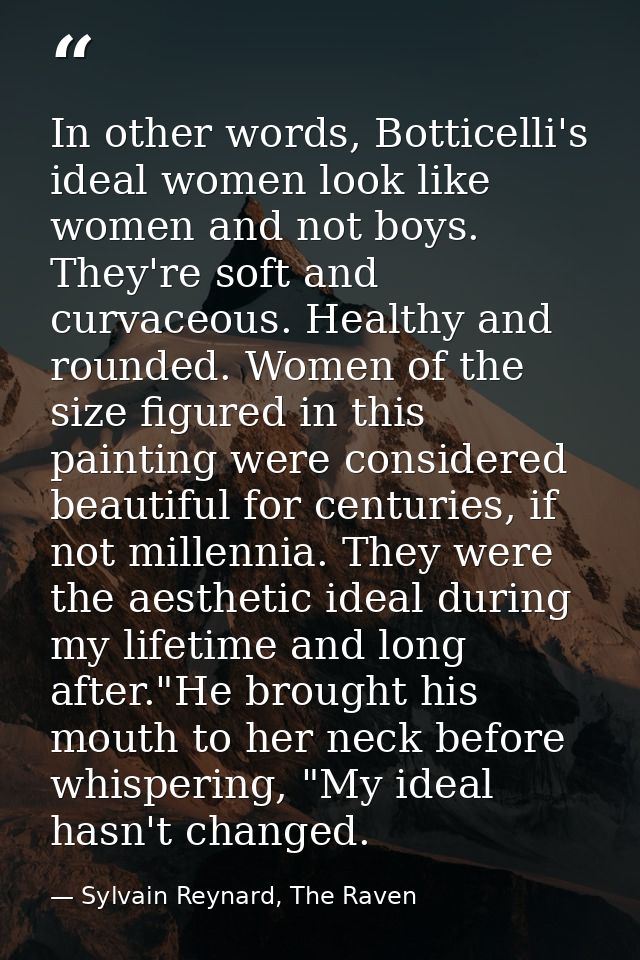 In other words, Botticelli's ideal women look like women and not boys. They're soft and curvaceous. Healthy and rounded. — Sylvain Reynard, The Raven