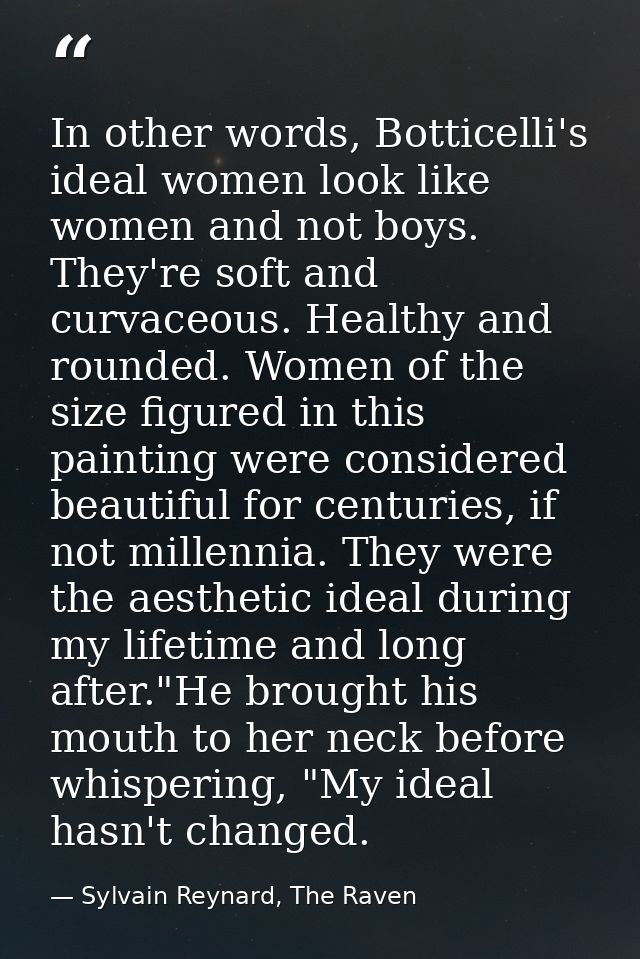 In other words, Botticelli's ideal women look like women and not boys. They're soft and curvaceous. Healthy and rounded. — Sylvain Reynard, The Raven