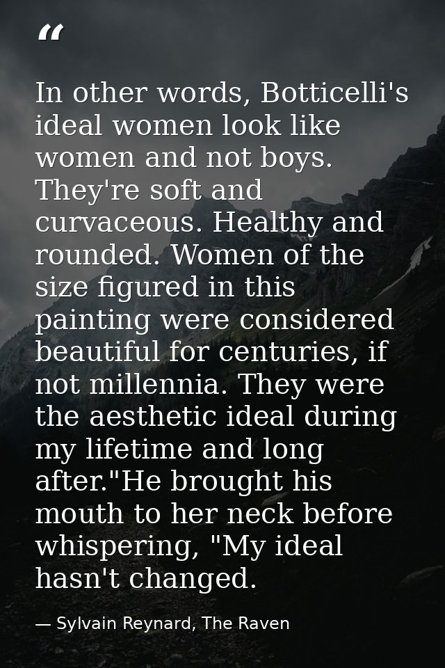 In other words, Botticelli's ideal women look like women and not boys. They're soft and curvaceous. Healthy and rounded. — Sylvain Reynard, The Raven