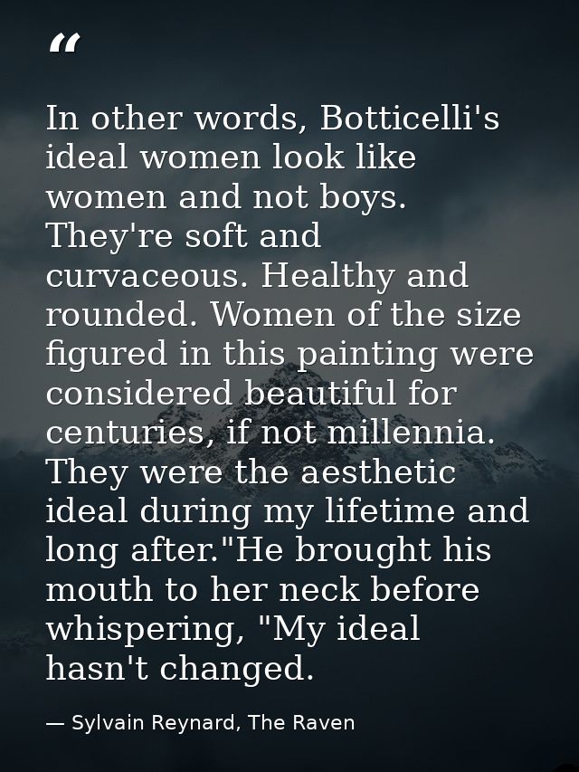 In other words, Botticelli's ideal women look like women and not boys. They're soft and curvaceous. Healthy and rounded. — Sylvain Reynard, The Raven