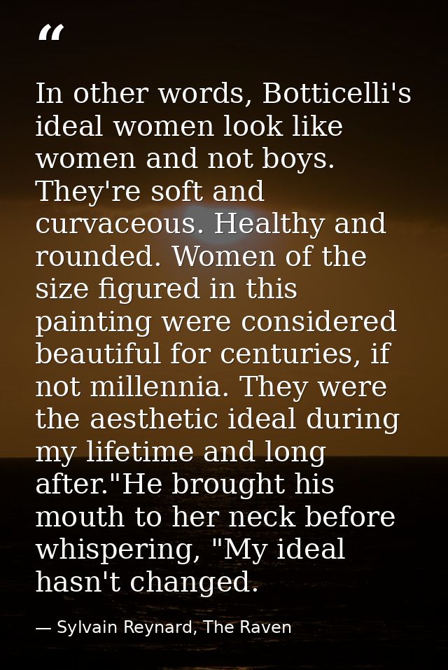 In other words, Botticelli's ideal women look like women and not boys. They're soft and curvaceous. Healthy and rounded. — Sylvain Reynard, The Raven