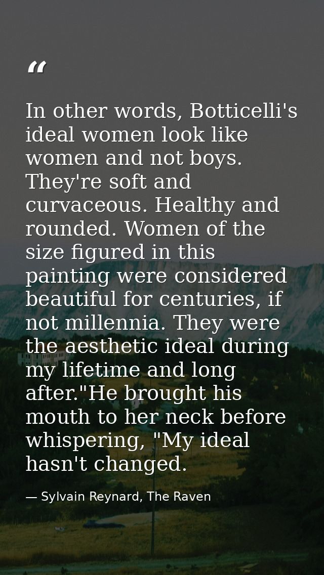 In other words, Botticelli's ideal women look like women and not boys. They're soft and curvaceous. Healthy and rounded. — Sylvain Reynard, The Raven