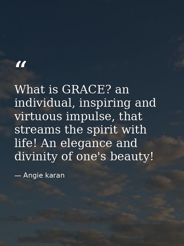 What is GRACE? an individual, inspiring and virtuous impulse, that streams the spirit with life! An elegance and divinit — Angie karan