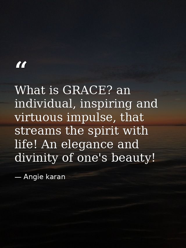What is GRACE? an individual, inspiring and virtuous impulse, that streams the spirit with life! An elegance and divinit — Angie karan