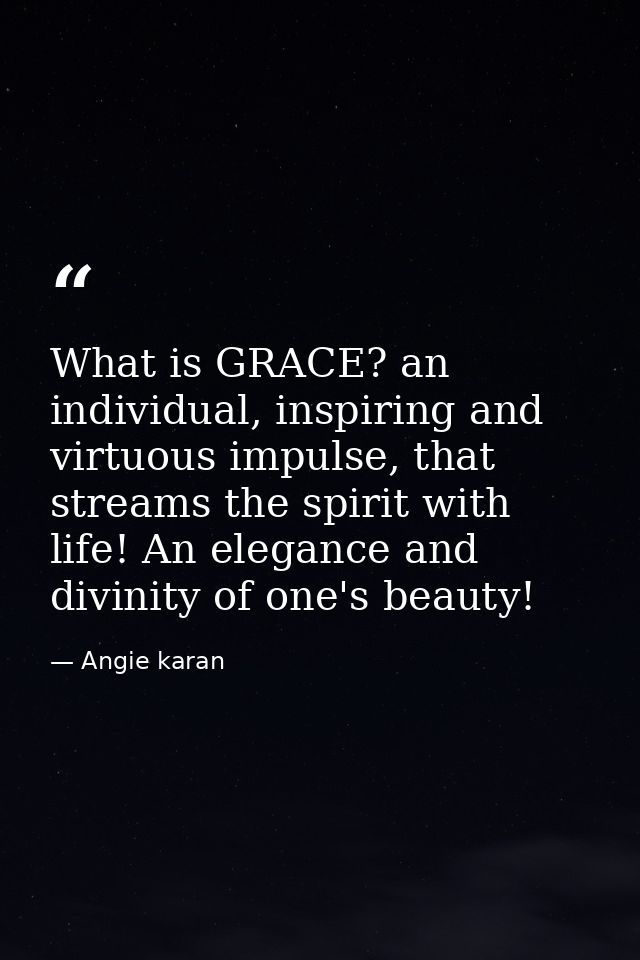 What is GRACE? an individual, inspiring and virtuous impulse, that streams the spirit with life! An elegance and divinit — Angie karan