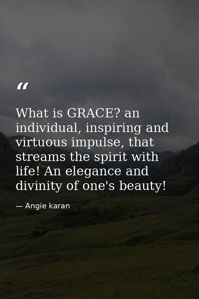 What is GRACE? an individual, inspiring and virtuous impulse, that streams the spirit with life! An elegance and divinit — Angie karan