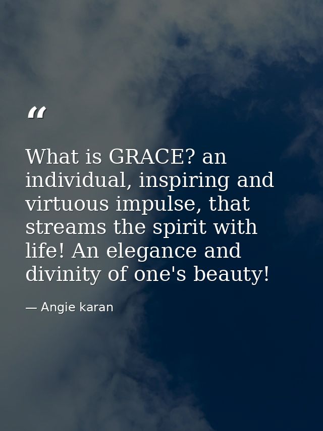What is GRACE? an individual, inspiring and virtuous impulse, that streams the spirit with life! An elegance and divinit — Angie karan