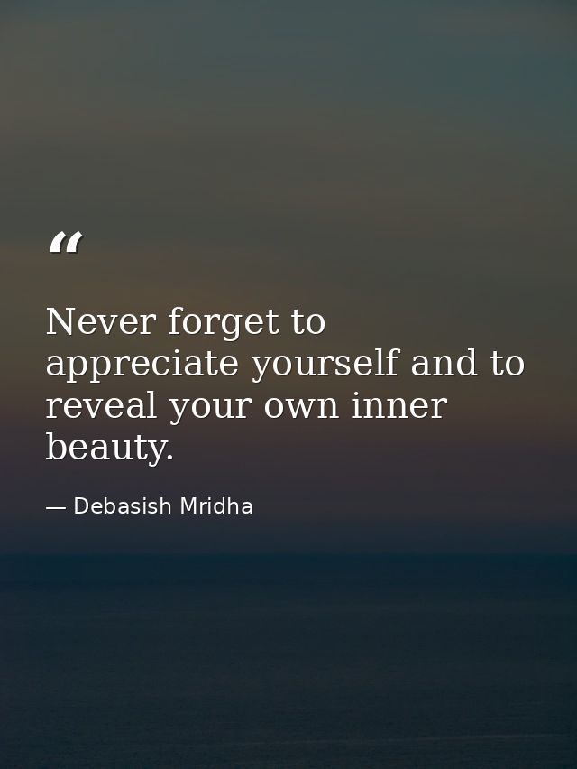 Never forget to appreciate yourself and to reveal your own inner beauty. — Debasish Mridha