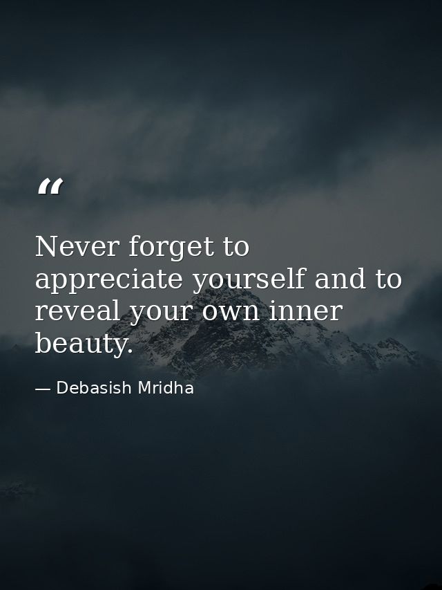 Never forget to appreciate yourself and to reveal your own inner beauty. — Debasish Mridha