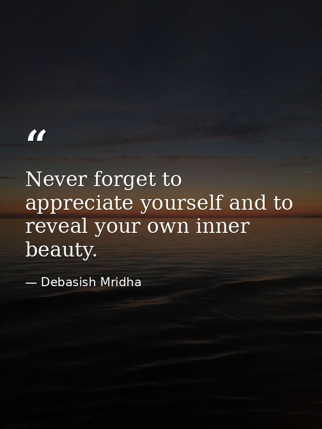 Never forget to appreciate yourself and to reveal your own inner beauty. — Debasish Mridha