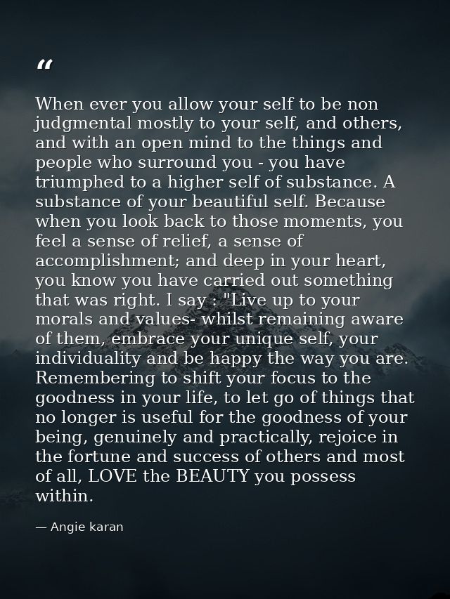 When ever you allow your self to be non judgmental mostly to your self, and others, and with an open mind to the things  — Angie karan