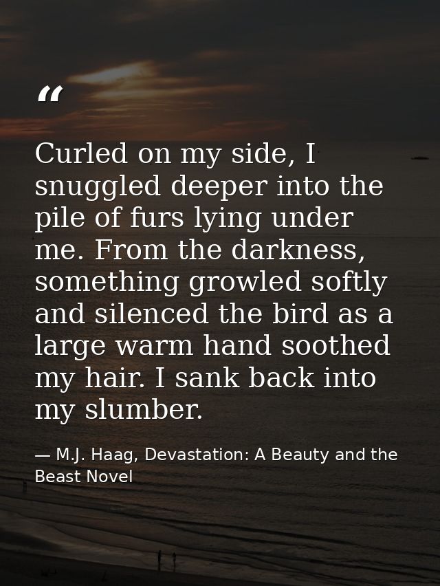Curled on my side, I snuggled deeper into the pile of furs lying under me. From the darkness, something growled softly a — M.J. Haag, Devastation: A Beauty and the Beast Novel