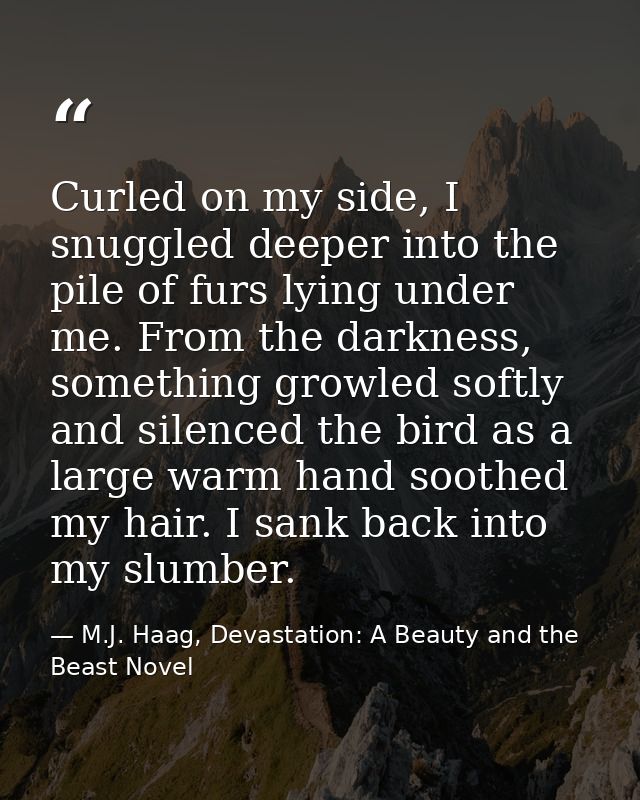 Curled on my side, I snuggled deeper into the pile of furs lying under me. From the darkness, something growled softly a — M.J. Haag, Devastation: A Beauty and the Beast Novel