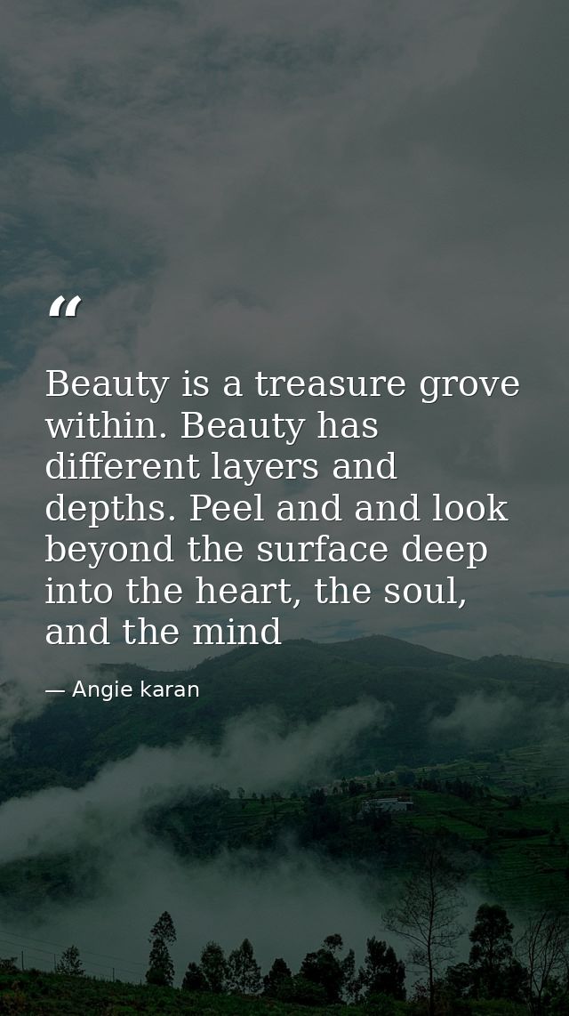 Beauty is a treasure grove within. Beauty has different layers and depths. Peel and and look beyond the surface deep int — Angie karan