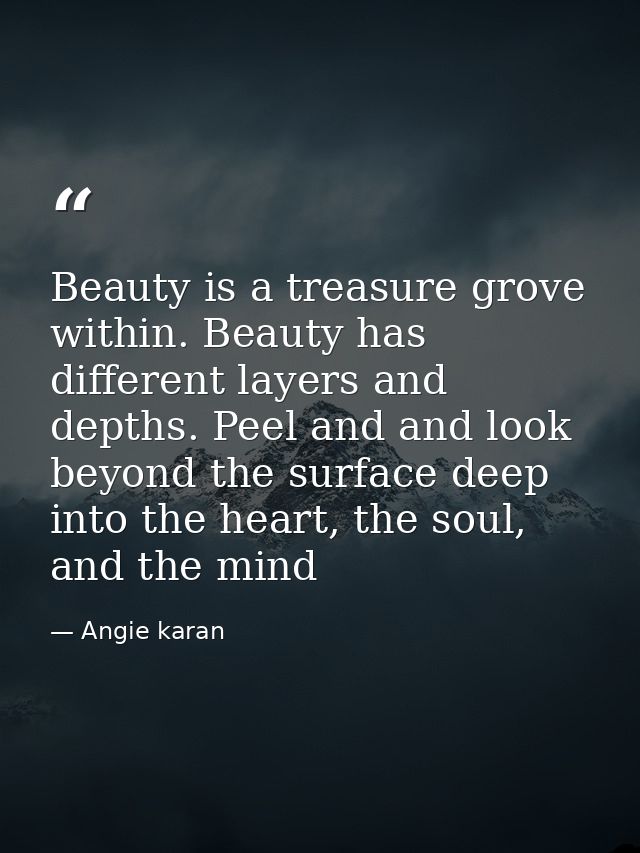 Beauty is a treasure grove within. Beauty has different layers and depths. Peel and and look beyond the surface deep int — Angie karan