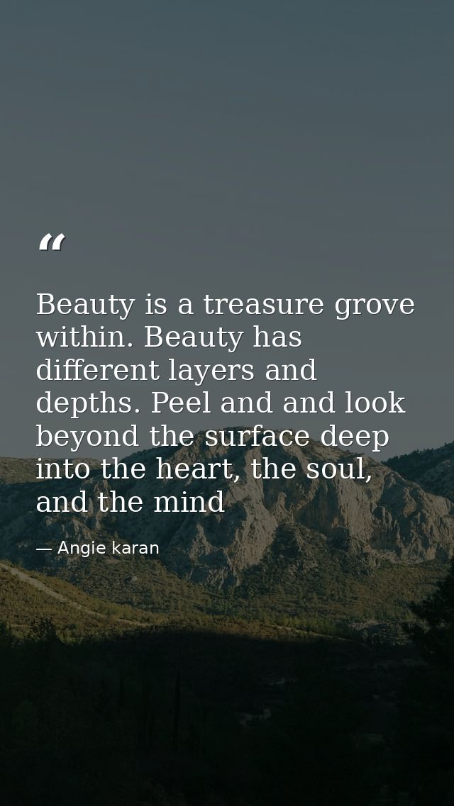 Beauty is a treasure grove within. Beauty has different layers and depths. Peel and and look beyond the surface deep int — Angie karan
