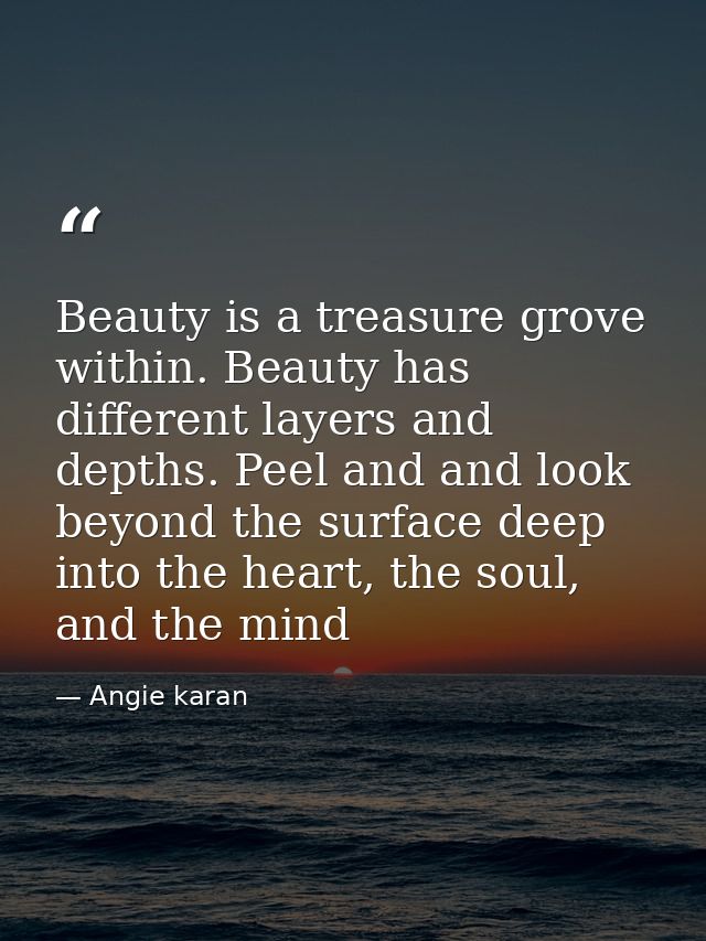 Beauty is a treasure grove within. Beauty has different layers and depths. Peel and and look beyond the surface deep int — Angie karan