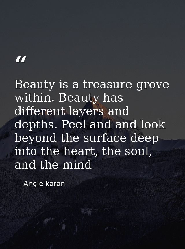 Beauty is a treasure grove within. Beauty has different layers and depths. Peel and and look beyond the surface deep int — Angie karan
