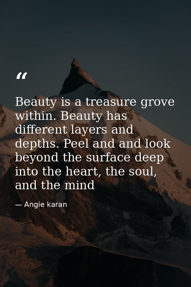 Beauty is a treasure grove within. Beauty has different layers and depths. Peel and and look beyond the surface deep int — Angie karan
