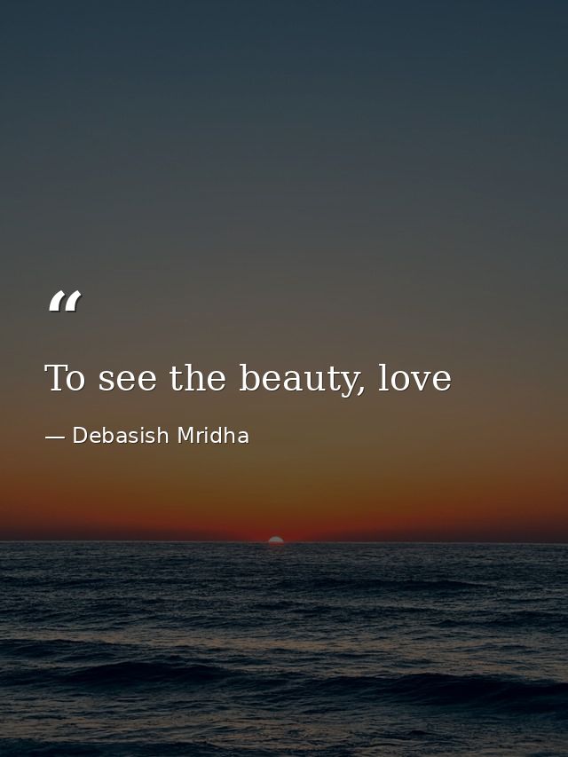 To see the beauty, love — Debasish Mridha