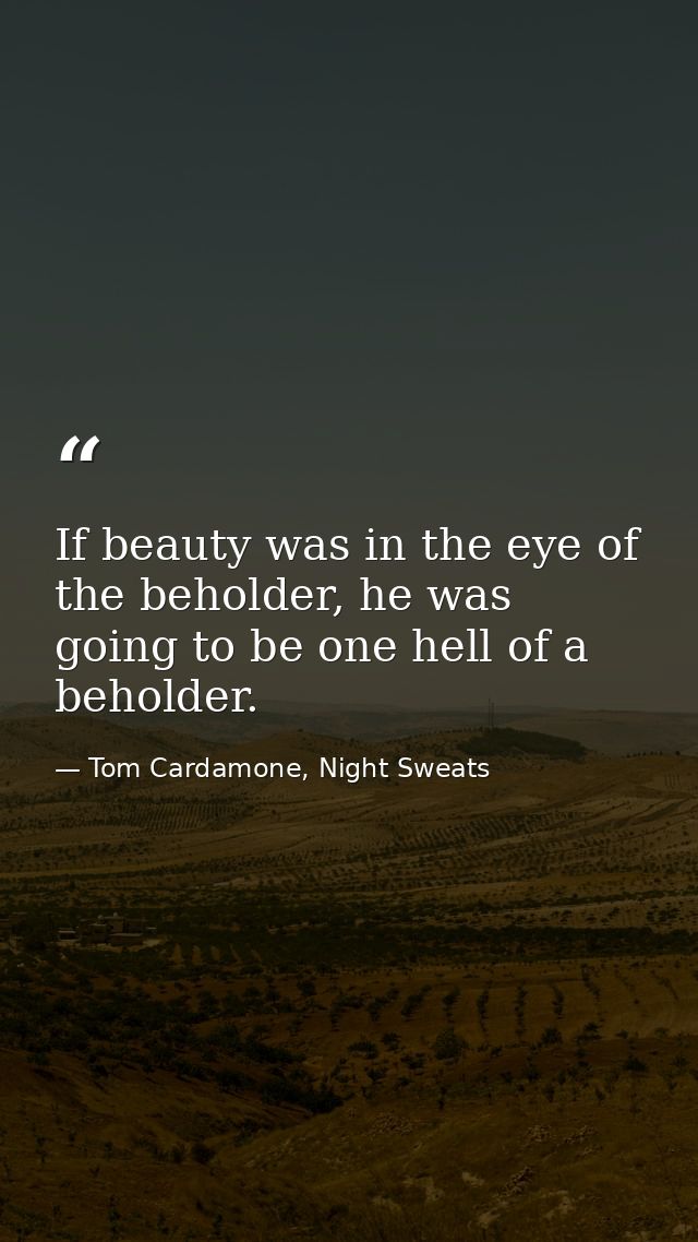 If beauty was in the eye of the beholder, he was going to be one hell of a beholder. — Tom Cardamone, Night Sweats