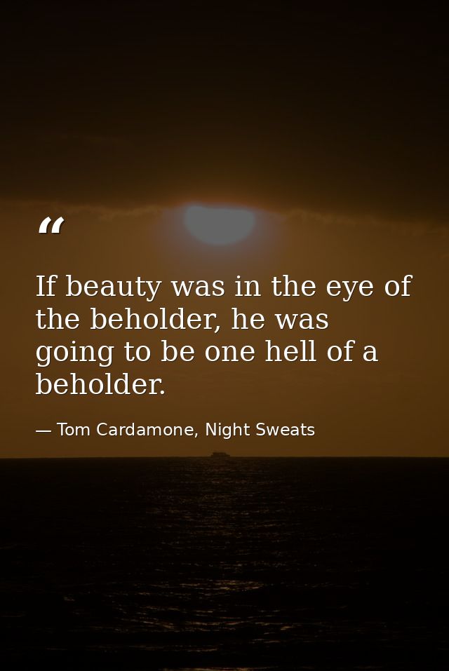 If beauty was in the eye of the beholder, he was going to be one hell of a beholder. — Tom Cardamone, Night Sweats