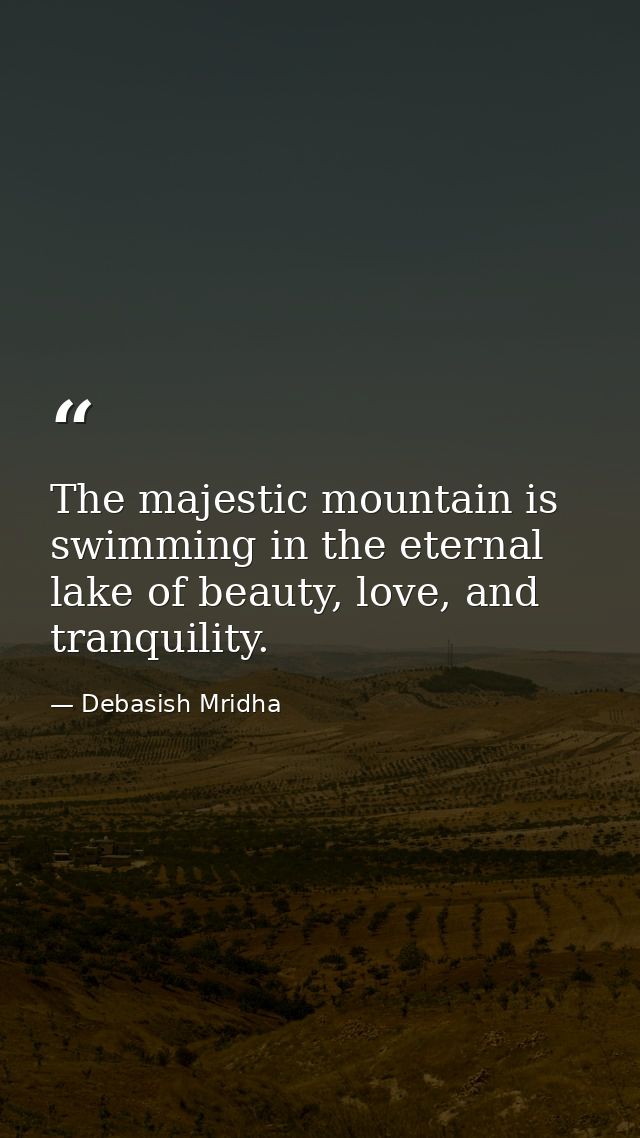 The majestic mountain is swimming in the eternal lake of beauty, love, and tranquility. — Debasish Mridha