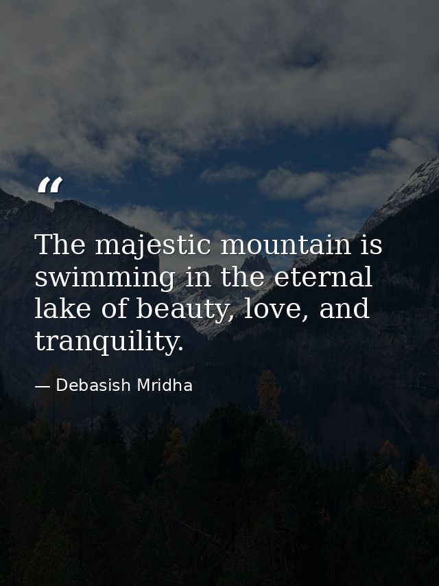 The majestic mountain is swimming in the eternal lake of beauty, love, and tranquility. — Debasish Mridha