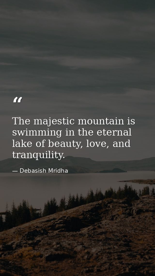The majestic mountain is swimming in the eternal lake of beauty, love, and tranquility. — Debasish Mridha