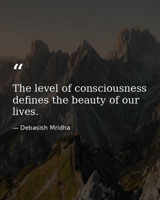 The level of consciousness defines the beauty of our lives. — Debasish Mridha